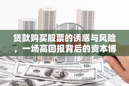 石楼贷款购买股票的诱惑与风险，一场高回报背后的资本博弈