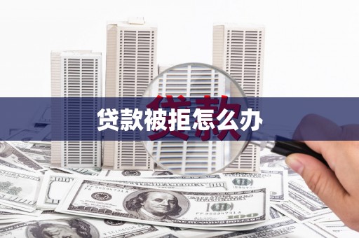 石楼贷款被拒怎么办